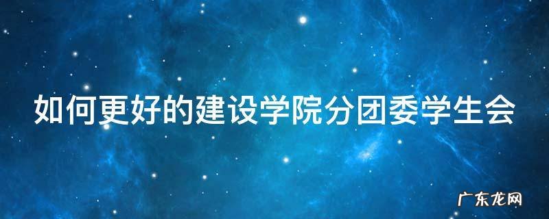 如何更好的建设学院分团委学生会