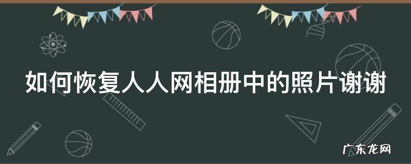 如何恢复人人网相册中的照片谢谢