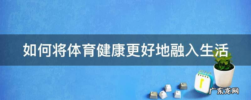 如何将体育健康更好地融入生活