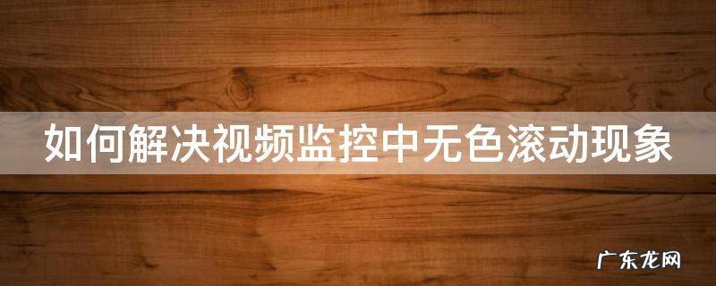 如何解决视频监控中无色滚动现象