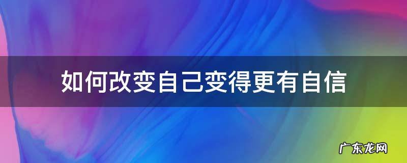 如何改变自己变得更有自信