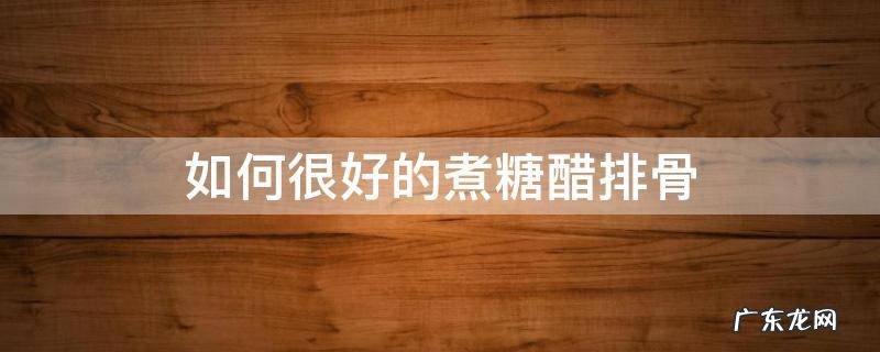 如何很好的煮糖醋排骨