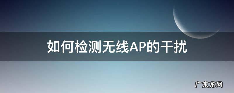 如何检测无线AP的干扰