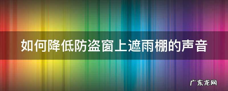 如何降低防盗窗上遮雨棚的声音