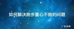 如何解决跑步重心不稳的问题