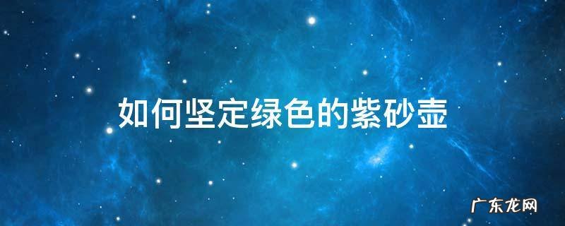 如何坚定绿色的紫砂壶