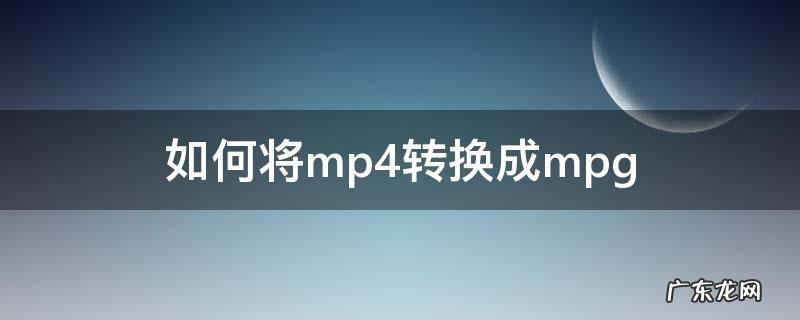 如何将mp4转换成mpg