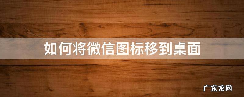 如何将微信图标移到桌面