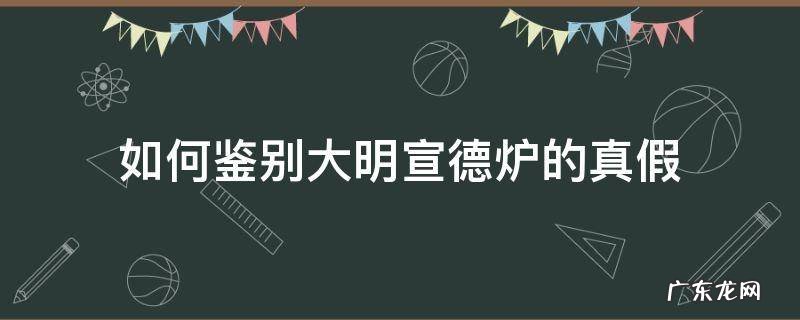 如何鉴别大明宣德炉的真假