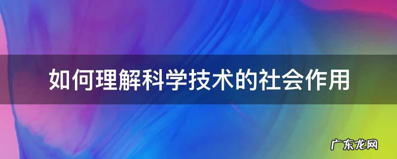 如何理解科学技术的社会作用