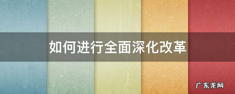 如何进行全面深化改革