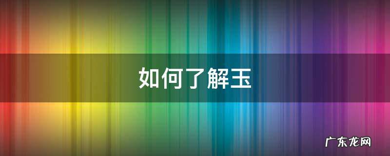 如何了解玉