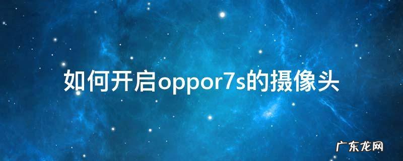 如何开启oppor7s的摄像头