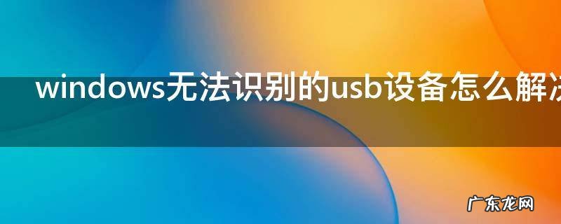 windows无法识别的usb设备怎么解决,windows无法识别的usb设备怎么解决代码43