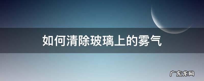 如何清除玻璃上的雾气