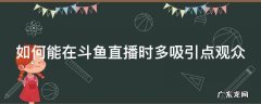 如何能在斗鱼直播时多吸引点观众