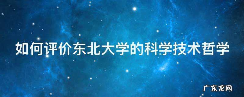 如何评价东北大学的科学技术哲学