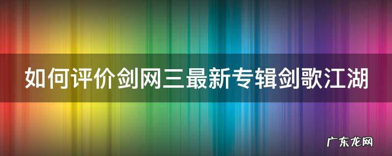 如何评价剑网三最新专辑剑歌江湖