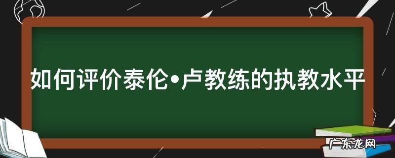 如何评价泰伦?卢教练的执教水平