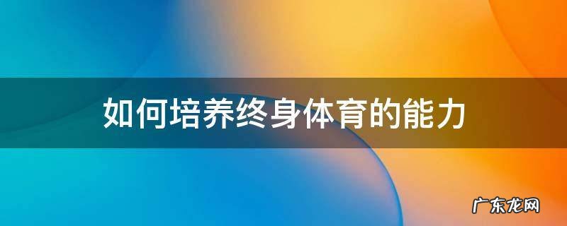 如何培养终身体育的能力