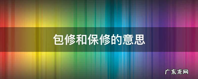 包修和保修的意思,包修与保修的意思