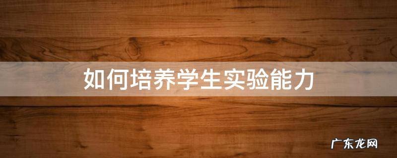 如何培养学生实验能力