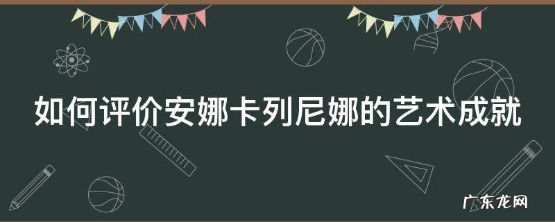 如何评价安娜卡列尼娜的艺术成就