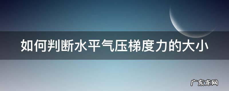 如何判断水平气压梯度力的大小