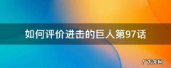 如何评价进击的巨人第97话