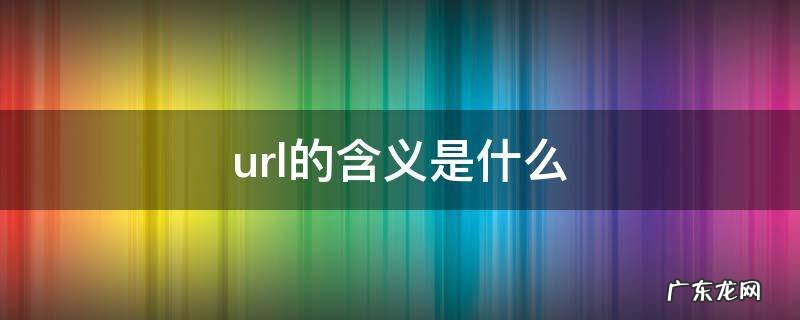 url的含义是什么,url的含义是什么,其组成格式为