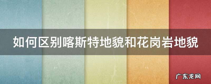 如何区别喀斯特地貌和花岗岩地貌