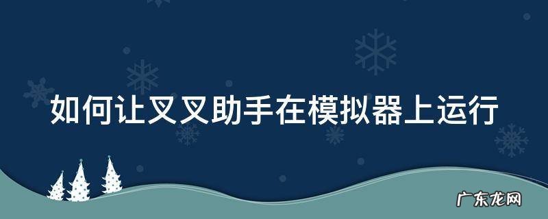 如何让叉叉助手在模拟器上运行