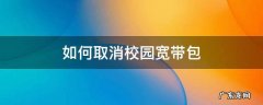 如何取消校园宽带包