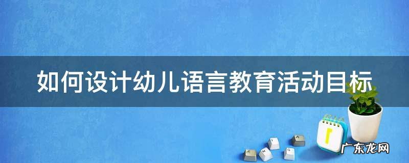 如何设计幼儿语言教育活动目标