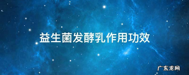 益生菌发酵乳作用功效,益生菌发酵乳的功效
