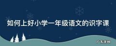 如何上好小学一年级语文的识字课
