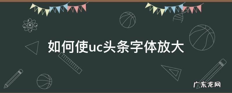 如何使uc头条字体放大