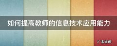 如何提高教师的信息技术应用能力