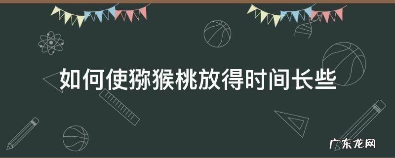 如何使猕猴桃放得时间长些