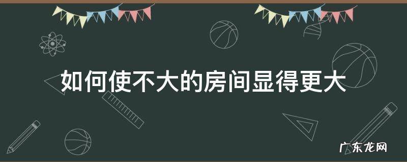 如何使不大的房间显得更大