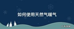 如何使用天然气暖气