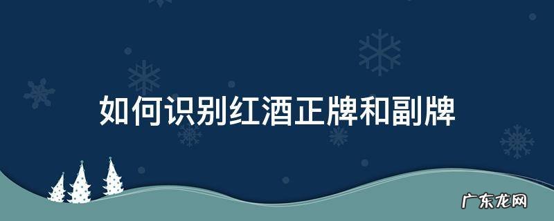 如何识别红酒正牌和副牌
