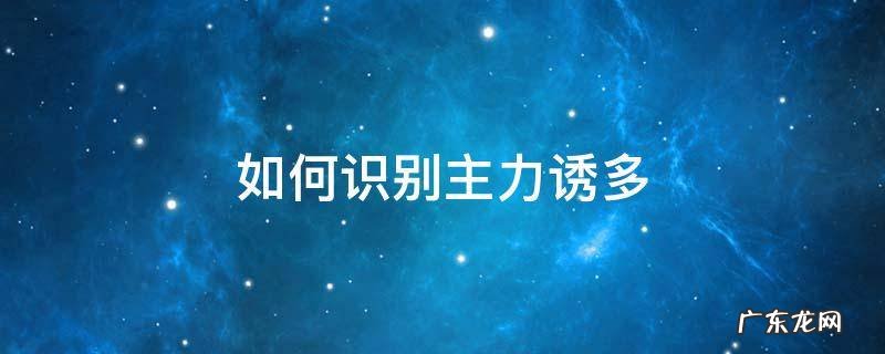 如何识别主力诱多