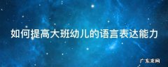 如何提高大班幼儿的语言表达能力