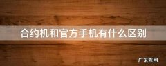合约机和官方手机有什么区别,合约机和官方的有什么区别