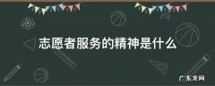 志愿者服务的精神是什么,志愿者服务精神指的是什么
