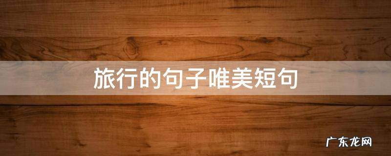 旅行的句子唯美短句,期待旅行的句子唯美短句
