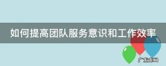 如何提高团队服务意识和工作效率