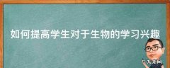 如何提高学生对于生物的学习兴趣
