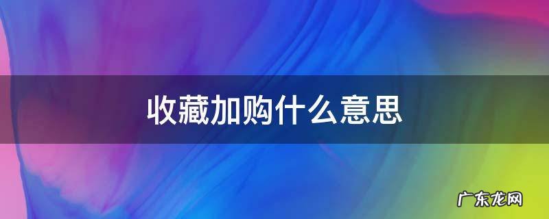 收藏加购什么意思,收藏和加购